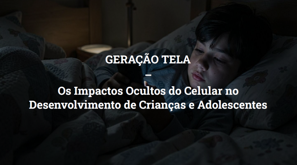 GERAÇÃO TELA: Os impactos ocultos do celular no desenvolvimento de crianças e adolescentes